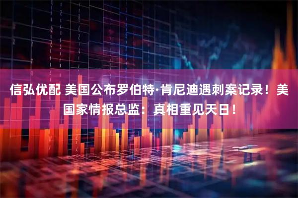 信弘优配 美国公布罗伯特·肯尼迪遇刺案记录！美国家情报总监：真相重见天日！
