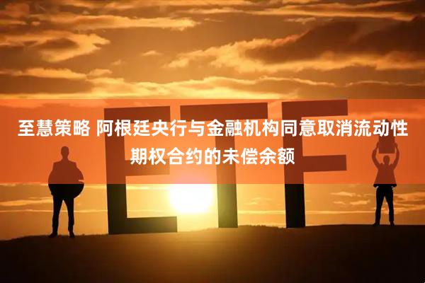 至慧策略 阿根廷央行与金融机构同意取消流动性期权合约的未偿余额