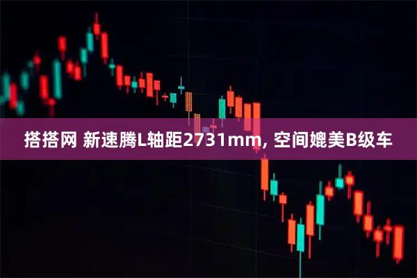 搭搭网 新速腾L轴距2731mm, 空间媲美B级车