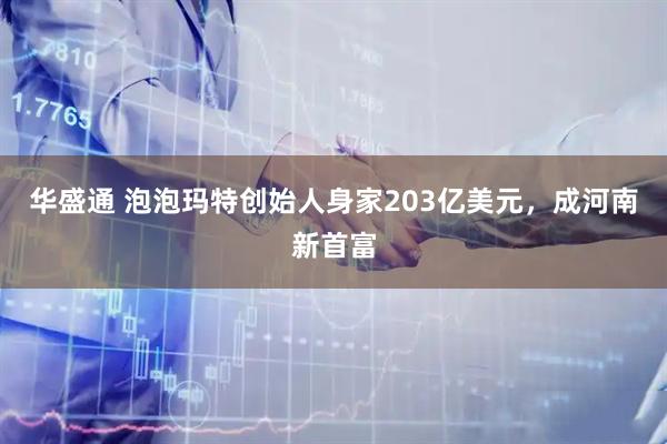华盛通 泡泡玛特创始人身家203亿美元,成河南新首富