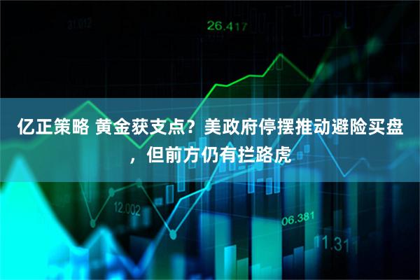 亿正策略 黄金获支点?美政府停摆推动避险买盘,但前方仍有拦路虎