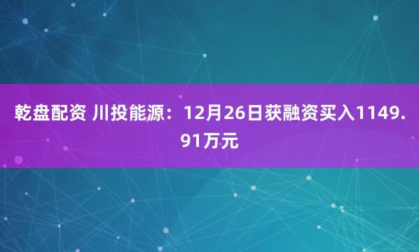 乾盘配资 川投能源:12月26日获融资买入1149.91万元
