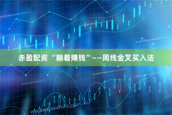 赤盈配资 “躺着赚钱”——周线金叉买入法