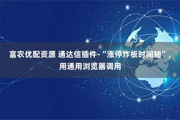 富农优配资源 通达信插件-“涨停炸板时间轴”,用通用浏览器调用