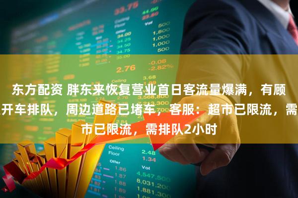 东方配资 胖东来恢复营业首日客流量爆满,有顾客凌晨5点开车排队,周边道路已堵车,客服:超市已限流,需排队2小时