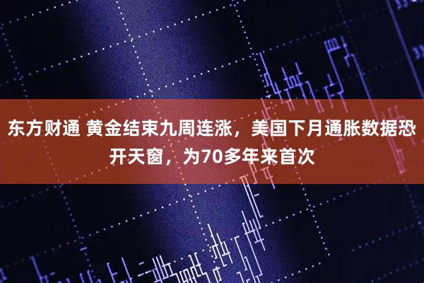 东方财通 黄金结束九周连涨,美国下月通胀数据恐开天窗,为70多年来首次