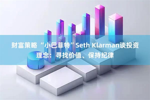 财富策略 “小巴菲特”Seth Klarman谈投资理念:寻找价值、保持纪律