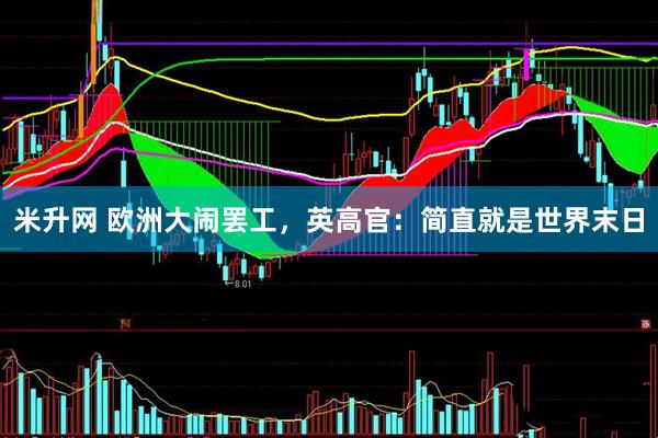 米升网 欧洲大闹罢工，英高官：简直就是世界末日