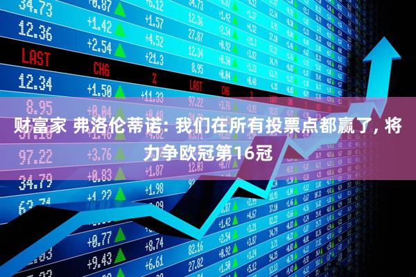 财富家 弗洛伦蒂诺: 我们在所有投票点都赢了, 将力争欧冠第16冠